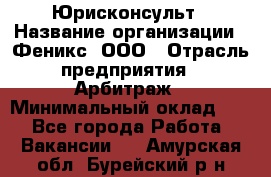 Юрисконсульт › Название организации ­ Феникс, ООО › Отрасль предприятия ­ Арбитраж › Минимальный оклад ­ 1 - Все города Работа » Вакансии   . Амурская обл.,Бурейский р-н